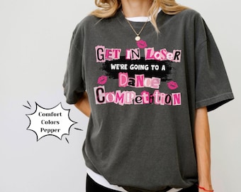 Dance Competition Mean Girls Get In Loser Funny Dance Mom Shirt, Competitive Dance Gift