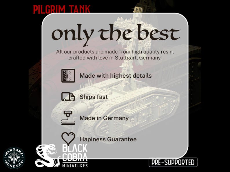 May include: A white 3D printed model of a tank with the words "PILGRIM TANK" and "only the best" in black text. The text "Made with highest details", "Ships fast", "Made in Germany", and "Happiness Guarantee" are listed below the tank. The text "PRE-SUPPORTED" is in the bottom right corner of the image.