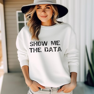 Show Me the Data Sweatshirt - Funny Data Science Pullover - Unisex Cozy Crewneck Sweater - Trendy Gift for Data Enthusiasts