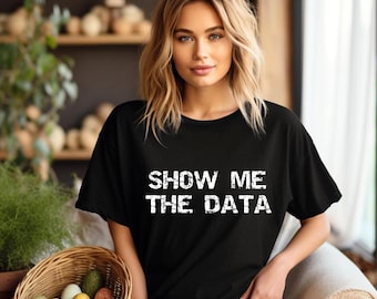 Show Me the Data T-Shirt - Funny Data Science Shirt - Unisex Graphic Tee for Analysts - Trendy Gift for Data Lovers and Scientists