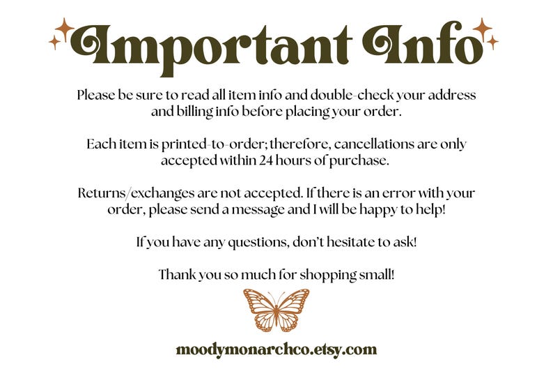 May include: Important information about printed-to-order items.  Cancellations are only accepted within 24 hours of purchase. Returns and exchanges are not accepted.  If there is an error with your order, please send a message.  Thank you for shopping small!  moodymonarchco.etsy.com