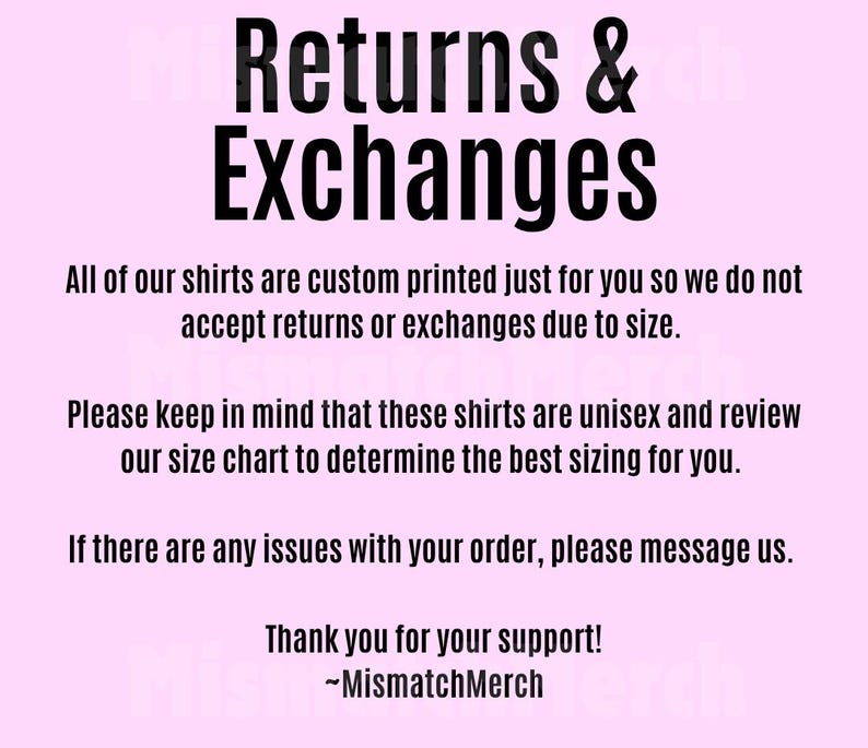 May include: A pink background with black text that reads "Returns & Exchanges." The text explains that shirts are custom printed and not returnable due to size. It also notes shirts are unisex and to review the size chart.