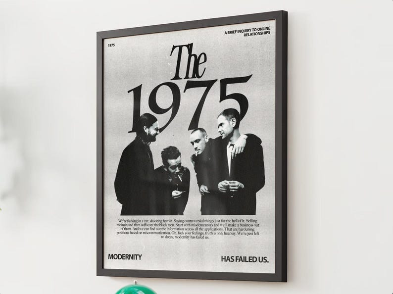May include: Black and white photo of a band, The 1975, with the band members standing in front of a white background. The text "A BRIEF INQUIRY INTO ONLINE RELATIONSHIPS" is at the top of the image. The text "MODERNITY HAS FAILED US." is at the bottom of the image.