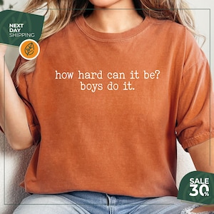 Comfort Colors® How Hard Can It Be? Boys Do It. Shirt | Funny Humor Shirt | Sarcasm Shirt | Feminism Shirt | Women Empowerment Shirt