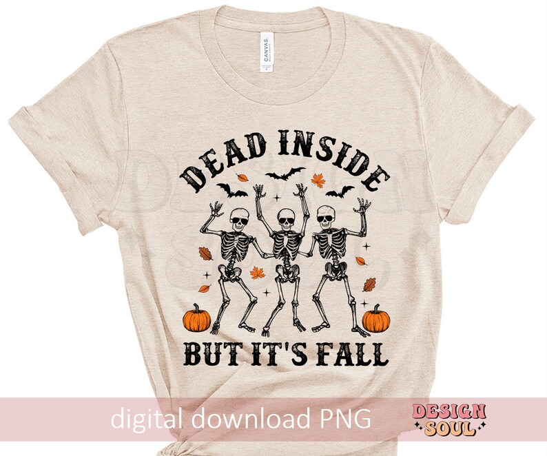 May include: Beige t-shirt with the text "DEAD INSIDE BUT IT'S FALL" above a graphic of three dancing skeletons, pumpkins, bats, and fall leaves. The words "digital download PNG" are at the bottom.
