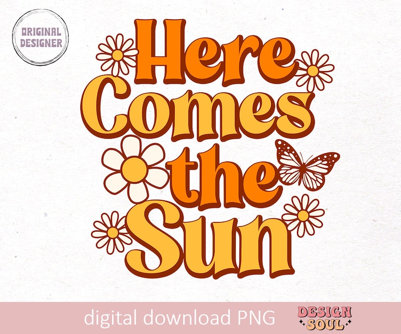 May include: Orange and yellow retro-style text that reads "Here Comes the Sun" with white daisy flowers and a butterfly.