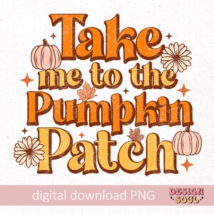 May include: A retro-style graphic design with the text "Take me to the Pumpkin Patch" in orange and yellow letters with a distressed texture. The design includes two pumpkins and two flowers.