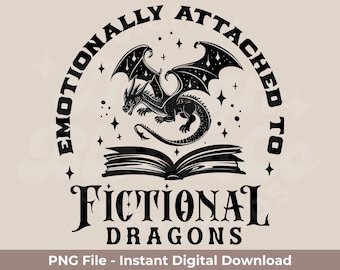 Emotionally Attached To Fictional Dragons PNG | Fantasy Readers PNG | Book Lovers PNG | Includes Black And White At 300DPI!