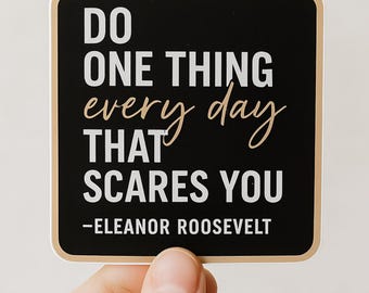 May include: A square sticker with a black background and rounded corners, featuring the white text DO ONE THING, the gold script text every day, the white text THAT SCARES YOU, and the white text -ELEANOR ROOSEVELT at the bottom.