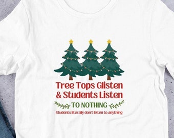 Teacher Christmas T-Shirt - Tree Tops Glisten & Students Listen TO NOTHING - Funny Teachers Gifts - Classroom Xmas