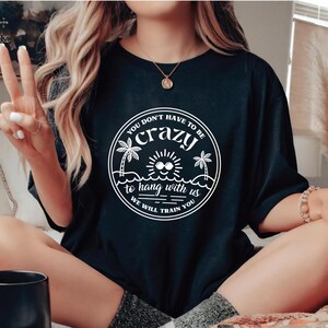 You Don&#39;t Have To Be Crazy To Hang Out With Us Shirt And Tee, We Will Train You Shirt And Tee, Trendy Summer Beach Shirt, Besties Fun Shirts