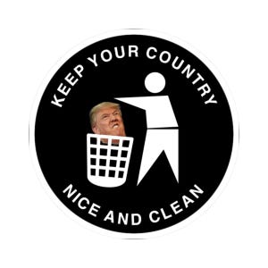 Anti-Trump Sticker - Keep Your Country Nice and Clean