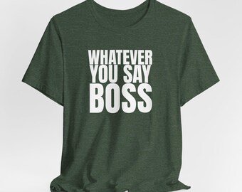 Whatever You Say Boss T-Shirt | Funny Statement Tee, Typography Shirt