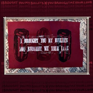 May include: A maroon-colored artwork featuring the text "I BROUGHT YOU MY BULLETS YOU BROUGHT ME YOUR LOVE" in white. The design includes three bullet illustrations. The background has a repeating pattern of the same text.