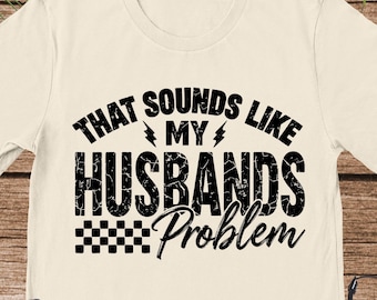 That Sounds Like My Husbands Problem Shirt, Funny Husband Gift, Sarcastic Wife Shirt, Funny Humor Tee, My Husbands Problem Snarky, Humor Tee
