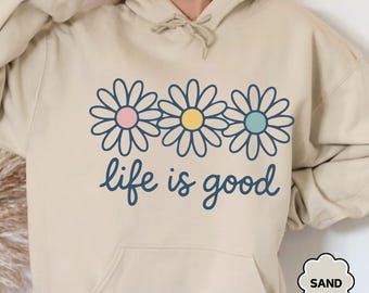 Life is Good Sweatshirt, Funny Women Hoodie, Hippie Shirt Gift, Flower Shirt for Girl, Positive Vibes Sweat, Summer Sweatshirt, Holiday Gift