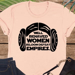 Well Behaved Women Seldom Defeat Empires Shirt, Star Wars Shirt, Princess Leia Tee, Girl Power Shirt, Star Wars Lover Gift, Feminist Shirt