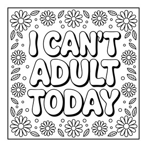 May include: Black and white coloring page with the text "I CAN'T ADULT TODAY" in large bubble letters. The design is framed with daisies and leaves, perfect for a relaxing activity.