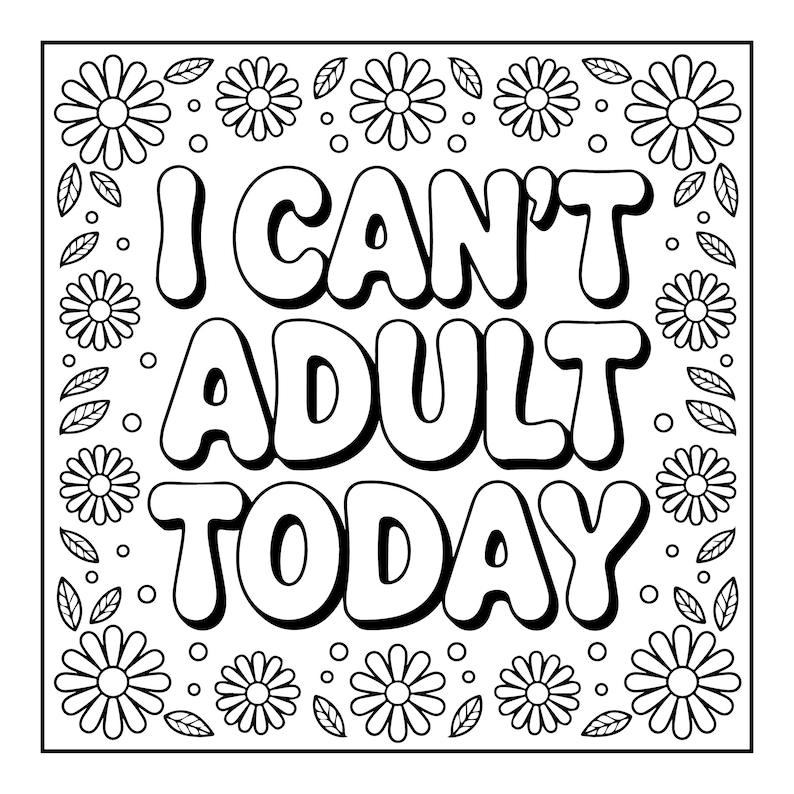 May include: Black and white coloring page with the text "I CAN'T ADULT TODAY" in large bubble letters. The design is framed with daisies and leaves, perfect for a relaxing activity.