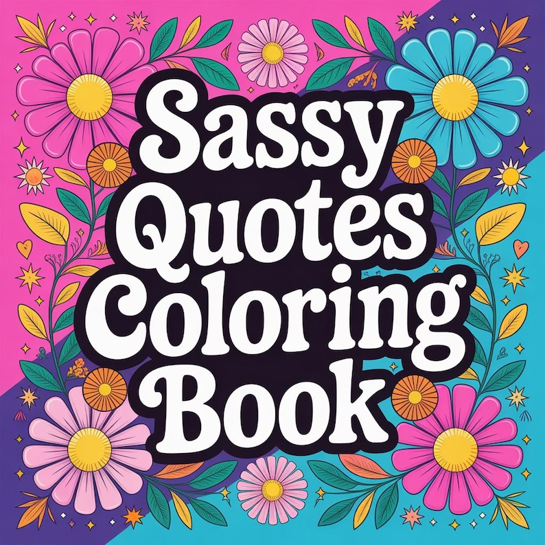 May include: A colorful coloring book cover with the text "Sassy Quotes Coloring Book" in white against a black background. The cover is framed by vibrant flowers in pink, blue, and yellow, with green leaves and a pink and blue background.