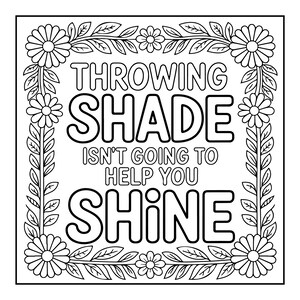 May include: Black and white line art design with the text "THROWING SHADE ISN'T GOING TO HELP YOU SHINE". The text is surrounded by a floral border with daisies and leaves.