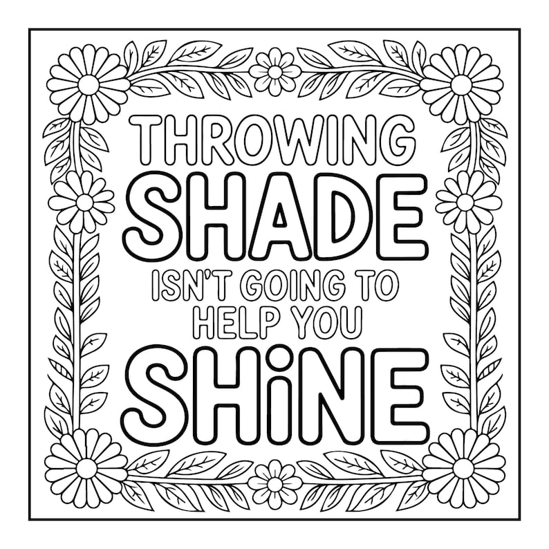 May include: Black and white line art design with the text "THROWING SHADE ISN'T GOING TO HELP YOU SHINE". The text is surrounded by a floral border with daisies and leaves.