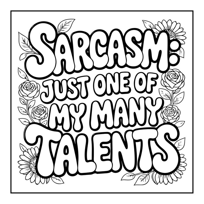 May include: Black and white line art design with the words "Sarcasm: Just One of My Many Talents" in a bubble font. The text is surrounded by floral illustrations of roses, sunflowers, and leaves.
