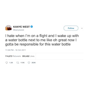 May include: A screenshot of a tweet by Kanye West. The tweet reads: "I hate when I'm on a flight and I wake up with a water bottle next to me like oh great now I gotta be responsible for this water bottle."