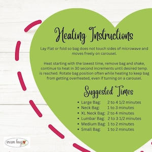 May include: Green heart-shaped graphic with heating instructions for a microwave heat pack. The instructions include laying the pack flat or folding it so it does not touch the sides of the microwave. The instructions also include rotating the pack often while heating to prevent overheating. The graphic also includes suggested heating times for different sizes of heat packs, including large, neck, XL neck, lumbar, medium, and small.