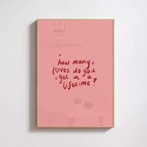 May include: Pink background with a handwritten quote in red that says "how many loves do you get in a lifetime?"