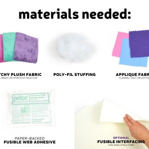 May include: Materials needed to make a plush toy: stretchy plush fabric in pink, teal, and purple, poly-fil stuffing, applique fabric in pink, blue, and purple, paper-backed fusible web adhesive, and optional fusible interfacing.