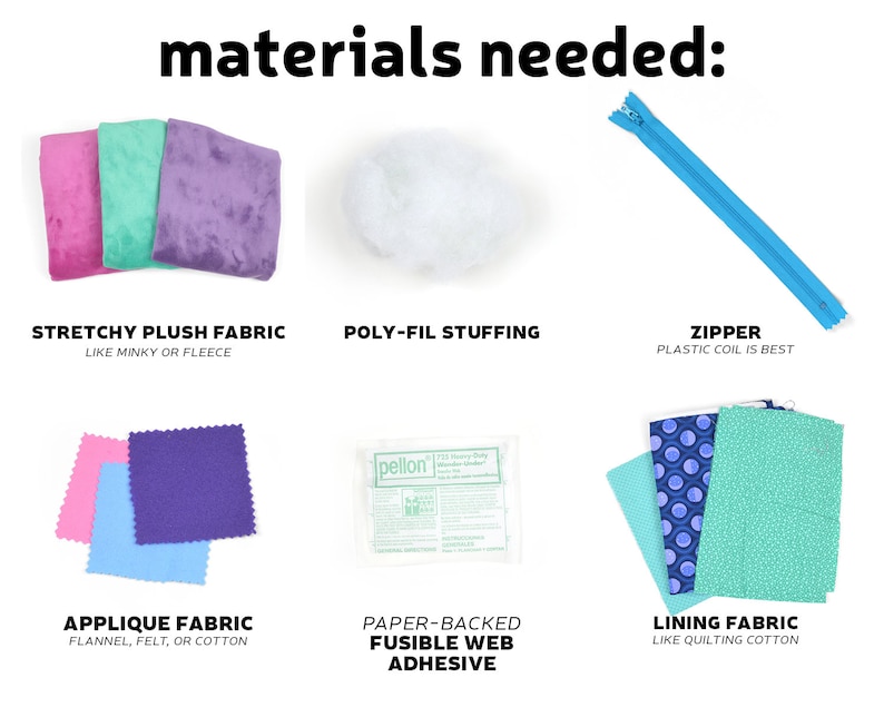 May include: Materials needed to make a plush toy: stretchy plush fabric, poly-fil stuffing, zipper, applique fabric, paper-backed fusible web adhesive, and lining fabric.