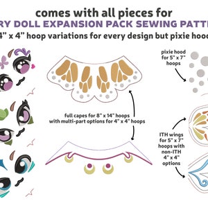 May include: A sewing pattern for a fairy doll expansion pack. The pattern includes different face designs, capes, wings, and a pixie hood. The pattern is designed for 4-inch by 4-inch embroidery hoops, but some pieces can be made for larger hoops.