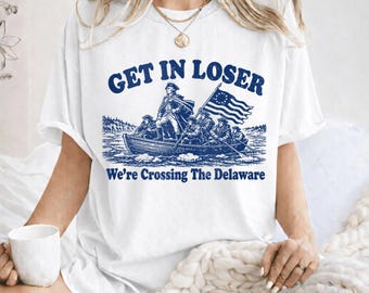 Get In Loser We’re Crossing The Delaware Comfort Colors® Shirt, Funny 4th of July Tee, Patriotic Meme America T-Shirt