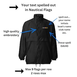May include: Black windbreaker jacket with a row of nautical flags embroidered on the chest. The flags spell out "DAVID". The text "Your text spelled out in Nautical Flags" is above the jacket. The text "Max 9 flags per row 2 rows max" is below the jacket. The text "spell out... your name initials boat's name club name etc." is to the right of the jacket. The text "high quality embroidery" is to the left of the jacket.