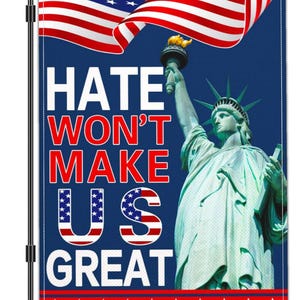 May include: A garden flag with the Statue of Liberty and the American flag. The flag displays the text "HATE WON'T MAKE US GREAT" in red and white. The words "US" are designed with the American flag, set against a blue background.