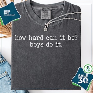 Comfort Colors® How Hard Can It Be? Boys Do It. Shirt | Funny Humor Shirt | Sarcasm Shirt | Feminism Shirt | Women Empowerment Shirt