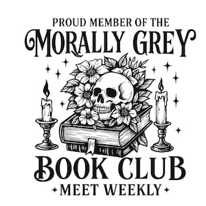 May include: Black and white graphic featuring a skull surrounded by flowers atop two books. The text reads "Proud Member of the Morally Grey Book Club Meet Weekly" with candles on either side and star accents.