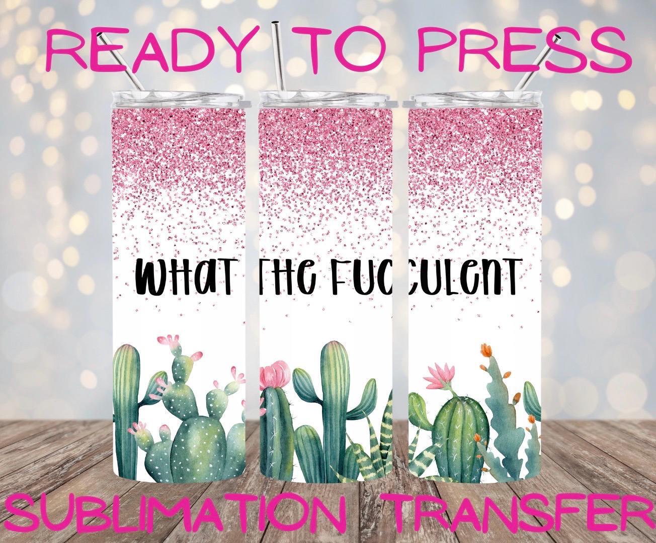 Wrap what the fucculent, pink glitter, ready to press, sublimation transfer, tumbler, 12oz, 20oz, print out, adult, kids, men, women, girl