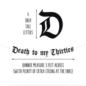 May include: A black banner with the text "Death to my Thirties" in a gothic font. The banner measures 3 feet across and features 4-inch tall letters. Includes extra string at the ends.