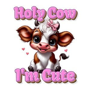 May include: A cartoon illustration of a cute brown and white cow with a pink bow in its hair. The cow is sitting down and smiling. The text "Holy Cow I'm Cute" is written in pink letters above the cow.