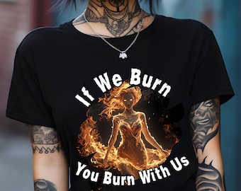 If We Burn, You Burn With Us T-Shirt -  Fire Goddess Feminist Empowerment Shirt, Strong Women Graphic Tee | Unisex Jersey Short Sleeve Tee