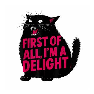 May include: A black cat illustration with the text "FIRST OF ALL, I'M A DELIGHT" in bright pink. The cat is depicted with an open mouth, showing its teeth, and has white whiskers and eyes.