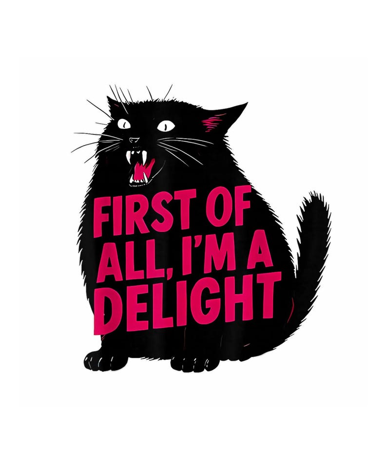 May include: A black cat illustration with the text "FIRST OF ALL, I'M A DELIGHT" in bright pink. The cat is depicted with an open mouth, showing its teeth, and has white whiskers and eyes.