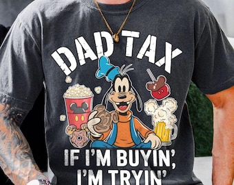 Funny Dad Tax Buying Trying Comfort Color Shirt, Goofy Movie Dad Shirt, Father's Day Tee, Disneyland Trip 2026