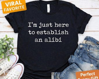 Funny Alibi Shirt Sarcastic Tee “I’m Just Here to Establish an Alibi” Humor Shirt for Women Men Unisex Graphic Tee Funny Gift Idea