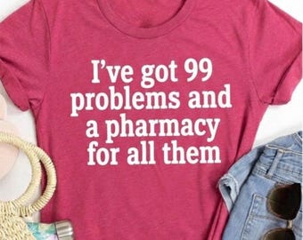 I’ve Got 99 Problems And A Pharmacy For All Of Them T-Shirt, Sarcastic Shirt, Funny Shirt, Sassy Tshirt, Nurse Shirt, Pharmacist Shirt