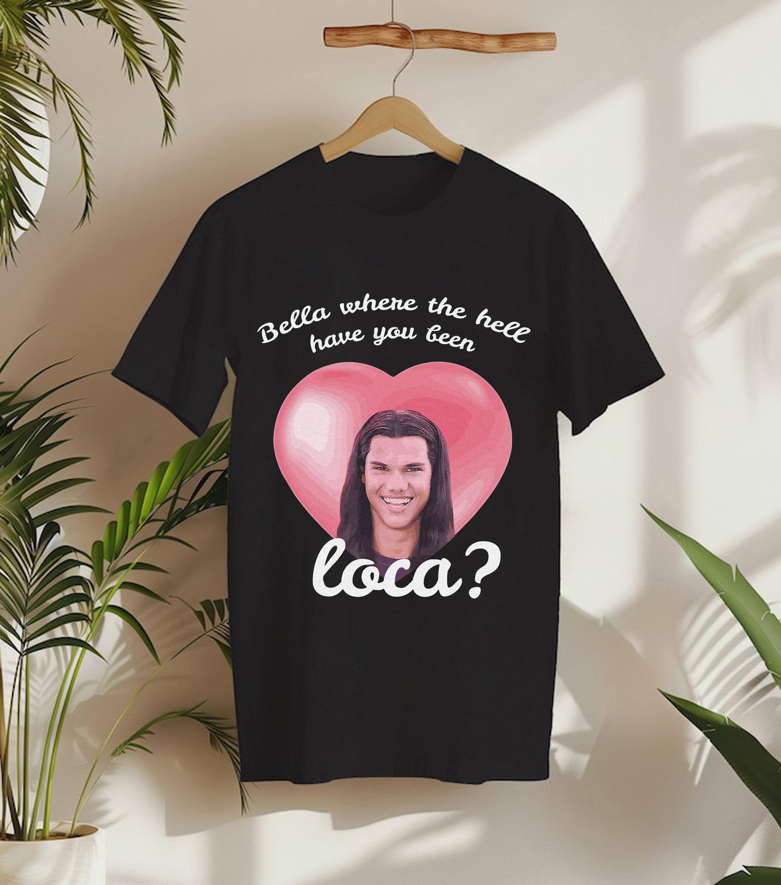 Bella Where The Hell Have You Been Loca Meme Sweatshirt, Twilight Shirt, Jacob Black Shirt, Bella Swan Shirt, Vampire Shirt, Funny Shirt
