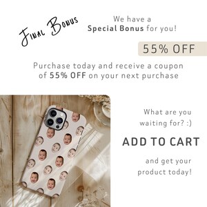 May include: A white iPhone case with a pattern of baby faces. The text "FINAL BONUS" is written in black cursive at the top of the image. The text "Special Bonus for you!" is written in black below the text "FINAL BONUS". The text "55% OFF" is written in black on a light brown rectangle. The text "Purchase today and receive a coupon of 55% OFF on your next purchase" is written in black below the rectangle. The text "What are you waiting for?:)" is written in black below the text "Purchase today and receive a coupon of 55% OFF on your next purchase". The text "ADD TO CART" is written in black below the text "What are you waiting for?:)". The text "and get your product today!" is written in black below the text "ADD TO CART".