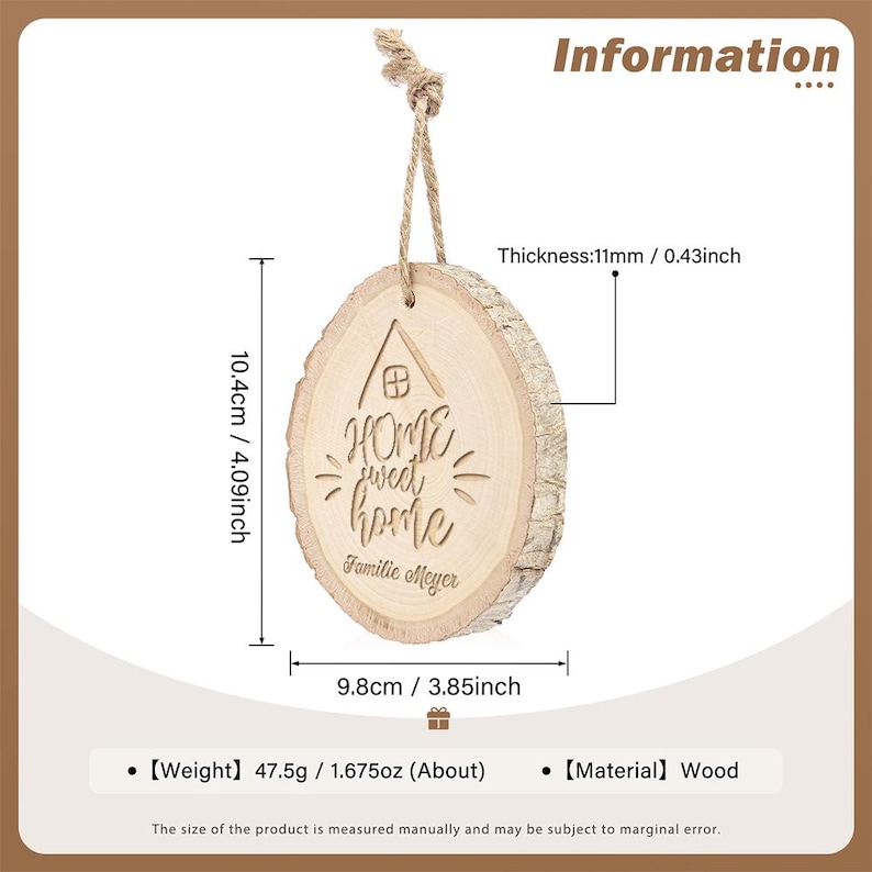 May include: A wooden, circular ornament with the text "HOME sweet home" and a house graphic. The ornament is 4.09 inches in height, 3.85 inches wide, and 0.43 inches thick. It has a natural wood grain and a twine loop for hanging.